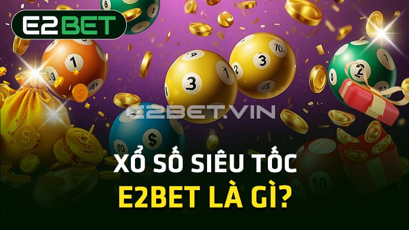 Xổ số siêu tốc E2BET là gì?